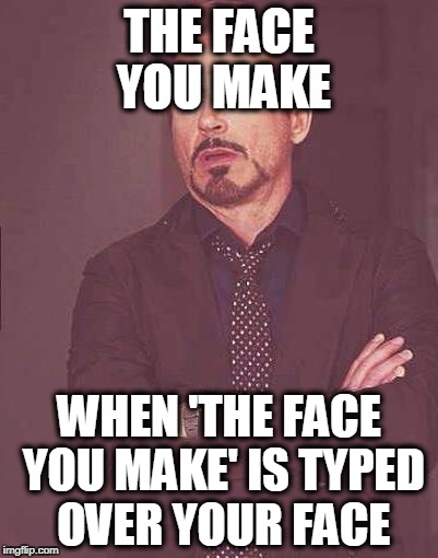 A Meme's Pet-Peeve | THE FACE YOU MAKE; WHEN 'THE FACE YOU MAKE' IS TYPED OVER YOUR FACE | image tagged in the face you make,fail | made w/ Imgflip meme maker