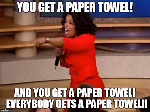 Oprah - you get a car | YOU GET A PAPER TOWEL! AND YOU GET A PAPER TOWEL! 
EVERYBODY GETS A PAPER TOWEL!! | image tagged in oprah - you get a car | made w/ Imgflip meme maker