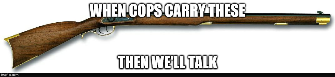 The 2nd Amendment | WHEN COPS CARRY THESE; THEN WE'LL TALK | image tagged in 2nd amendment,gun rights | made w/ Imgflip meme maker