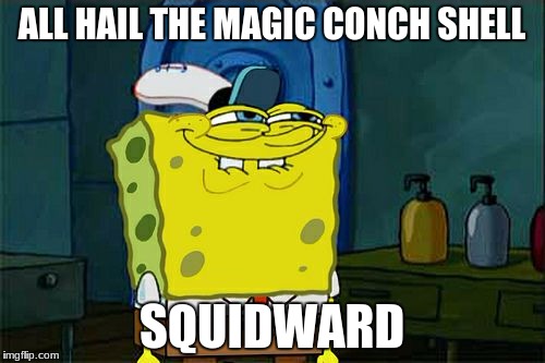 Don't You Squidward Meme | ALL HAIL THE MAGIC CONCH SHELL; SQUIDWARD | image tagged in memes,dont you squidward | made w/ Imgflip meme maker