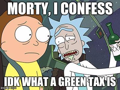 Rick and Morty | MORTY, I CONFESS; IDK WHAT A GREEN TAX IS | image tagged in rick and morty | made w/ Imgflip meme maker