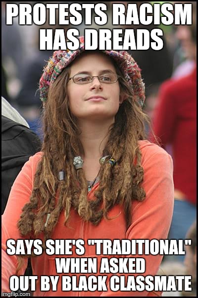 College Liberal | PROTESTS RACISM HAS DREADS; SAYS SHE'S "TRADITIONAL" WHEN ASKED OUT BY BLACK CLASSMATE | image tagged in memes,college liberal | made w/ Imgflip meme maker