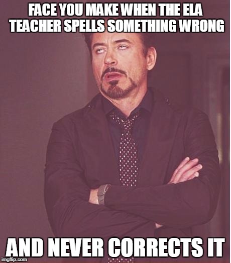 Face You Make Robert Downey Jr | FACE YOU MAKE WHEN THE ELA TEACHER SPELLS SOMETHING WRONG; AND NEVER CORRECTS IT | image tagged in memes,face you make robert downey jr | made w/ Imgflip meme maker