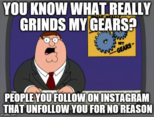 social media beef | YOU KNOW WHAT REALLY GRINDS MY GEARS? PEOPLE YOU FOLLOW ON INSTAGRAM THAT UNFOLLOW YOU FOR NO REASON | image tagged in memes,peter griffin news | made w/ Imgflip meme maker