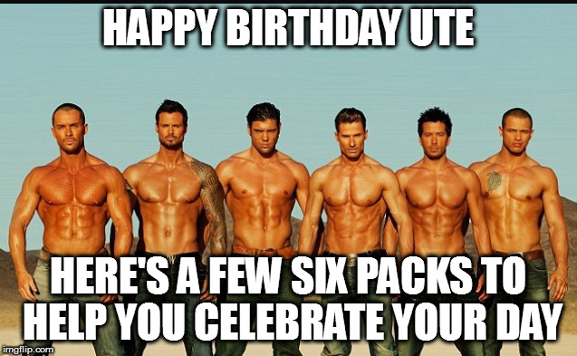 HappyBirthday | HAPPY BIRTHDAY UTE; HERE'S A FEW SIX PACKS TO HELP YOU CELEBRATE YOUR DAY | image tagged in happybirthday | made w/ Imgflip meme maker