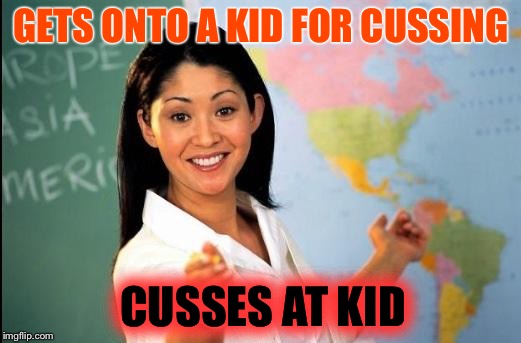 Well, that will show the kid... |  GETS ONTO A KID FOR CUSSING; CUSSES AT KID | image tagged in unhelpful teacher,cussing | made w/ Imgflip meme maker
