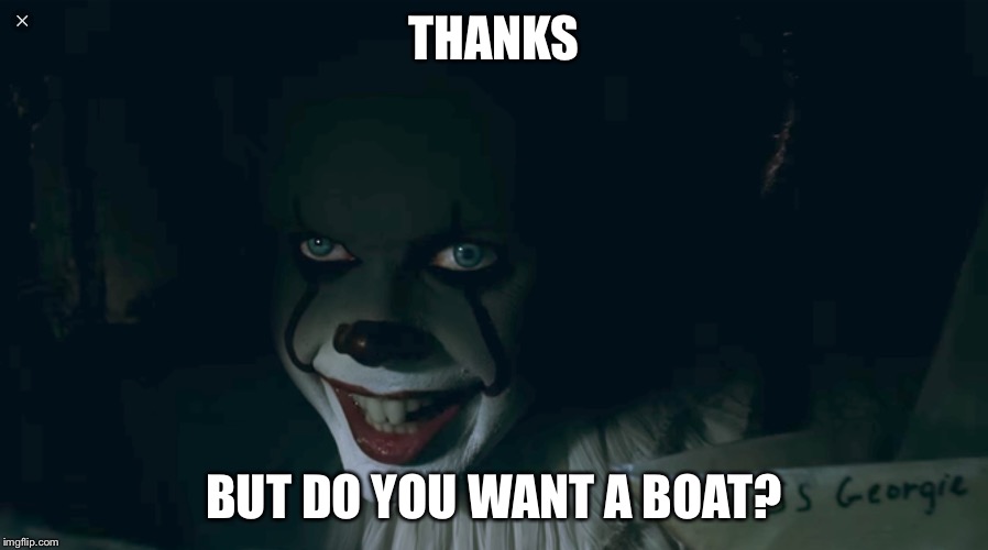 Pennywise 2017 | THANKS; BUT DO YOU WANT A BOAT? | image tagged in pennywise 2017 | made w/ Imgflip meme maker