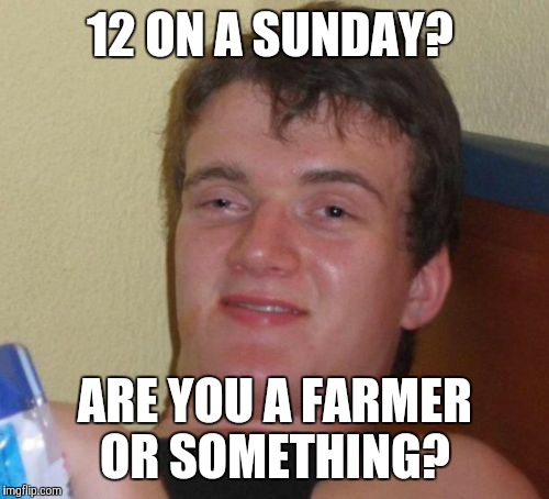 10 Guy Meme | 12 ON A SUNDAY? ARE YOU A FARMER OR SOMETHING? | image tagged in memes,10 guy | made w/ Imgflip meme maker