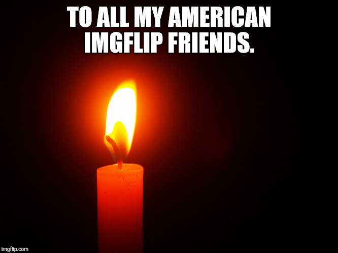 My heart is with you  | TO ALL MY AMERICAN IMGFLIP FRIENDS. | image tagged in memes | made w/ Imgflip meme maker