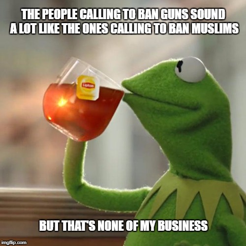 Gun Debate Partisans | THE PEOPLE CALLING TO BAN GUNS SOUND A LOT LIKE THE ONES CALLING TO BAN MUSLIMS; BUT THAT'S NONE OF MY BUSINESS | image tagged in memes,but thats none of my business,tears for vegas,guns,muslims,postpartisanftw | made w/ Imgflip meme maker