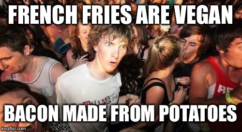 Sudden Clarity Clarence | FRENCH FRIES ARE VEGAN; BACON MADE FROM POTATOES | image tagged in memes,sudden clarity clarence | made w/ Imgflip meme maker