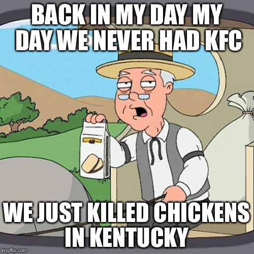 Pepperidge Farm Remembers | BACK IN MY DAY MY DAY WE NEVER HAD KFC; WE JUST KILLED CHICKENS IN KENTUCKY | image tagged in memes,pepperidge farm remembers | made w/ Imgflip meme maker