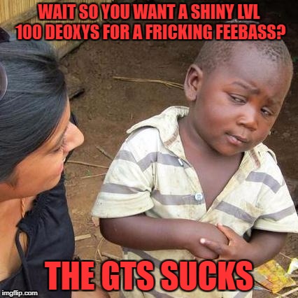 Third World Skeptical Kid Meme | WAIT SO YOU WANT A SHINY LVL 100 DEOXYS FOR A FRICKING FEEBASS? THE GTS SUCKS | image tagged in memes,third world skeptical kid | made w/ Imgflip meme maker