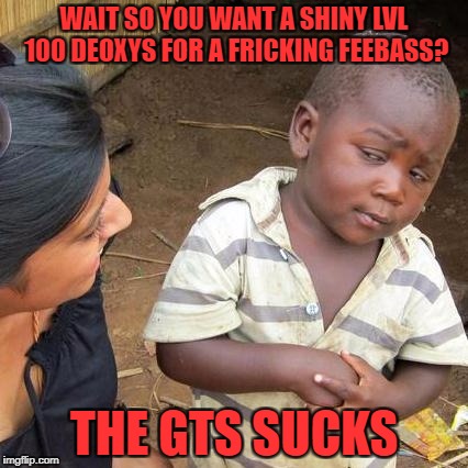 Third World Skeptical Kid | WAIT SO YOU WANT A SHINY LVL 100 DEOXYS FOR A FRICKING FEEBASS? THE GTS SUCKS | image tagged in memes,third world skeptical kid | made w/ Imgflip meme maker