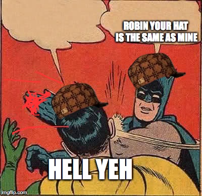 Batman Slapping Robin Meme | ROBIN YOUR HAT IS THE SAME AS MINE; HELL YEH | image tagged in memes,batman slapping robin,scumbag | made w/ Imgflip meme maker
