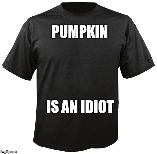 Blank T-Shirt | PUMPKIN; IS AN IDIOT | image tagged in blank t-shirt | made w/ Imgflip meme maker