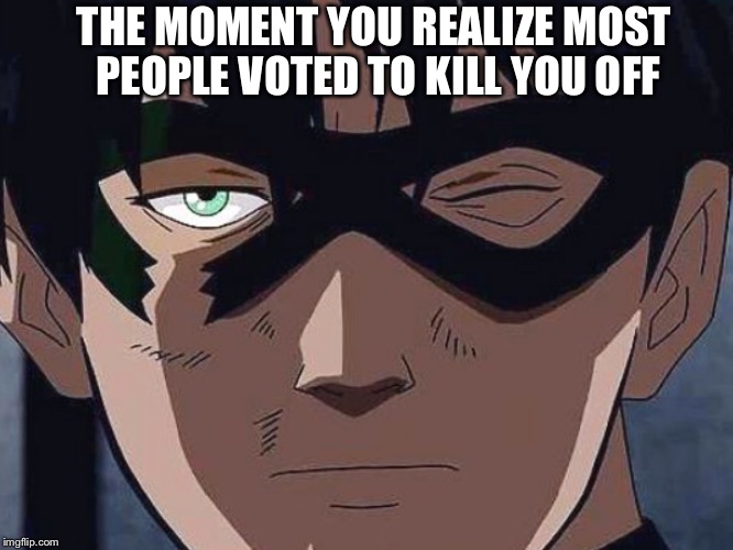 THE MOMENT YOU REALIZE MOST PEOPLE VOTED TO KILL YOU OFF | image tagged in robin is disappointed | made w/ Imgflip meme maker