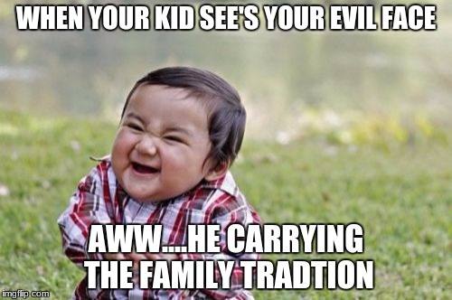 Evil Toddler | WHEN YOUR KID SEE'S YOUR EVIL FACE; AWW....HE CARRYING THE FAMILY TRADTION | image tagged in memes,evil toddler | made w/ Imgflip meme maker