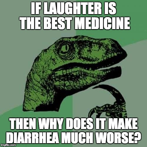 Philosoraptor Meme | IF LAUGHTER IS THE BEST MEDICINE; THEN WHY DOES IT MAKE DIARRHEA MUCH WORSE? | image tagged in memes,philosoraptor | made w/ Imgflip meme maker
