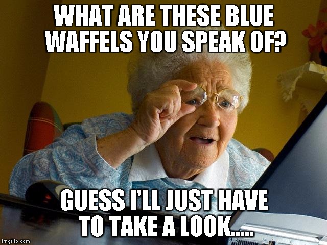 Grandma Finds The Internet | WHAT ARE THESE BLUE WAFFELS YOU SPEAK OF? GUESS I'LL JUST HAVE TO TAKE A LOOK..... | image tagged in memes,grandma finds the internet | made w/ Imgflip meme maker