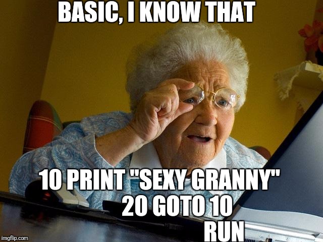 Grandma Finds The Internet Meme | BASIC, I KNOW THAT 10 PRINT "SEXY GRANNY"
           20 GOTO 10
                               RUN | image tagged in memes,grandma finds the internet | made w/ Imgflip meme maker