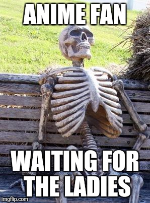 Waiting Skeleton Meme | ANIME FAN WAITING FOR THE LADIES | image tagged in memes,waiting skeleton | made w/ Imgflip meme maker