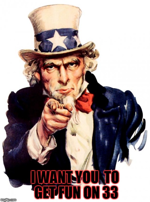 Uncle Sam Meme | I WANT YOU 
TO GET FUN ON 33 | image tagged in memes,uncle sam | made w/ Imgflip meme maker