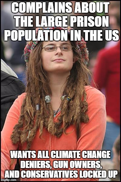 College Liberal | COMPLAINS ABOUT THE LARGE PRISON POPULATION IN THE US; WANTS ALL CLIMATE CHANGE DENIERS, GUN OWNERS, AND CONSERVATIVES LOCKED UP | image tagged in memes,college liberal,libtards,liberal logic,stupid liberals | made w/ Imgflip meme maker