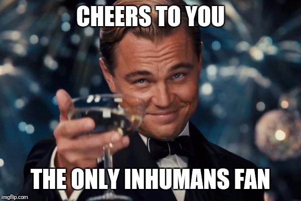 Leonardo Dicaprio Cheers Meme | CHEERS TO YOU THE ONLY INHUMANS FAN | image tagged in memes,leonardo dicaprio cheers | made w/ Imgflip meme maker