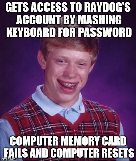 Bad Luck Brian | GETS ACCESS TO RAYDOG'S ACCOUNT BY MASHING KEYBOARD FOR PASSWORD; COMPUTER MEMORY CARD FAILS AND COMPUTER RESETS | image tagged in memes,bad luck brian | made w/ Imgflip meme maker