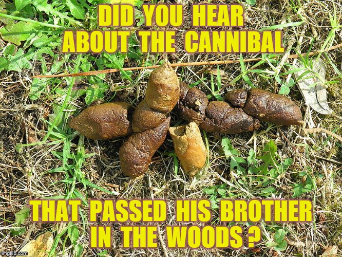 Passing a brother in the woods | DID  YOU  HEAR ABOUT  THE  CANNIBAL; THAT  PASSED  HIS  BROTHER  IN  THE  WOODS ? | image tagged in memes,cannibalism,food,funny | made w/ Imgflip meme maker