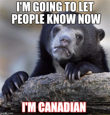 I don't know much about the U.S.A... | I'M GOING TO LET PEOPLE KNOW NOW; I'M CANADIAN | image tagged in memes,confession bear,canada | made w/ Imgflip meme maker