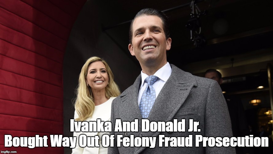 Ivanka And Donald Jr. Bought Way Out Of Felony Fraud Prosecution | made w/ Imgflip meme maker