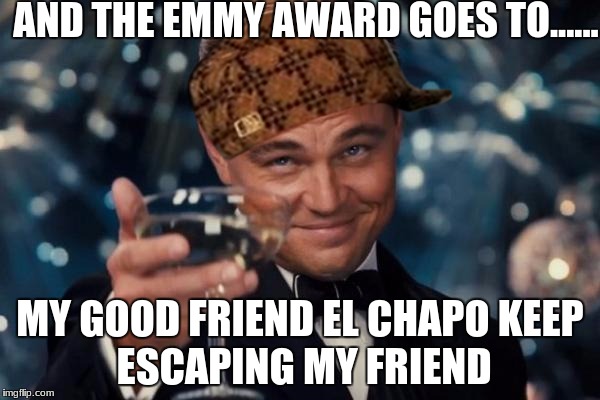 Leonardo Dicaprio Cheers Meme | AND THE EMMY AWARD GOES TO...... MY GOOD FRIEND EL CHAPO
KEEP ESCAPING MY FRIEND | image tagged in memes,leonardo dicaprio cheers,scumbag | made w/ Imgflip meme maker