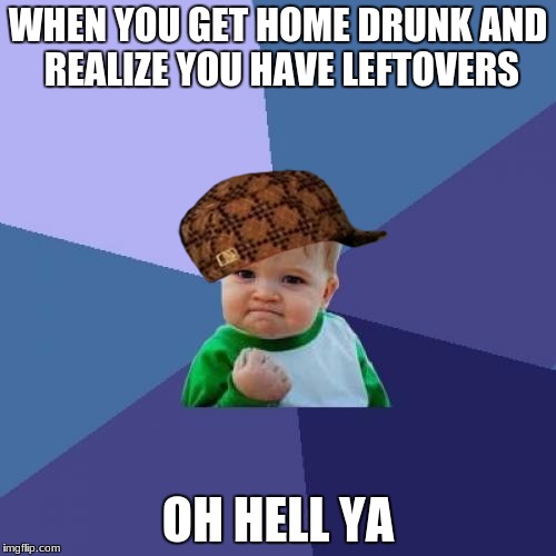 Success Kid | WHEN YOU GET HOME DRUNK AND REALIZE YOU HAVE LEFTOVERS; OH HELL YA | image tagged in memes,success kid,scumbag | made w/ Imgflip meme maker