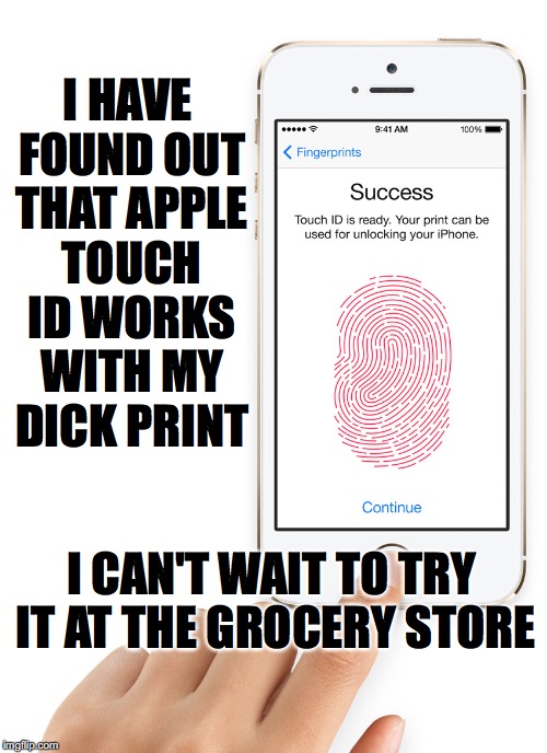 phone hack | I HAVE FOUND OUT THAT APPLE TOUCH ID WORKS WITH MY DICK PRINT; I CAN'T WAIT TO TRY IT AT THE GROCERY STORE | image tagged in cell phone | made w/ Imgflip meme maker