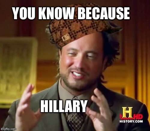 Ancient Aliens Meme | YOU KNOW BECAUSE HILLARY | image tagged in memes,ancient aliens,scumbag | made w/ Imgflip meme maker