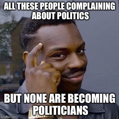 Thinking Black Guy | ALL THESE PEOPLE COMPLAINING ABOUT POLITICS; BUT NONE ARE BECOMING POLITICIANS | image tagged in thinking black guy | made w/ Imgflip meme maker