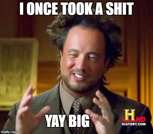 I once took a shit yay big | I ONCE TOOK A SHIT; YAY BIG | image tagged in memes,ancient aliens | made w/ Imgflip meme maker