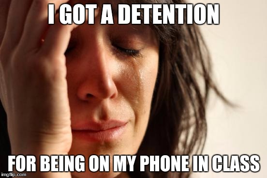 First World Problems | I GOT A DETENTION; FOR BEING ON MY PHONE IN CLASS | image tagged in memes,first world problems | made w/ Imgflip meme maker