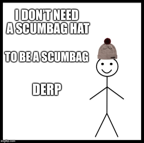 Be Like Bill Meme | I DON’T NEED A SCUMBAG HAT; TO BE A SCUMBAG; DERP | image tagged in memes,be like bill | made w/ Imgflip meme maker