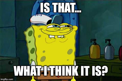 Don't You Squidward | IS THAT... WHAT I THINK IT IS? | image tagged in memes,dont you squidward | made w/ Imgflip meme maker