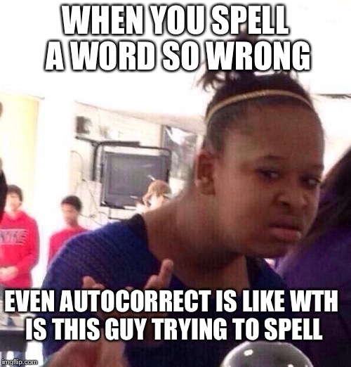 Black Girl Wat | WHEN YOU SPELL A WORD SO WRONG; EVEN AUTOCORRECT IS LIKE WTH IS THIS GUY TRYING TO SPELL | image tagged in memes,black girl wat | made w/ Imgflip meme maker