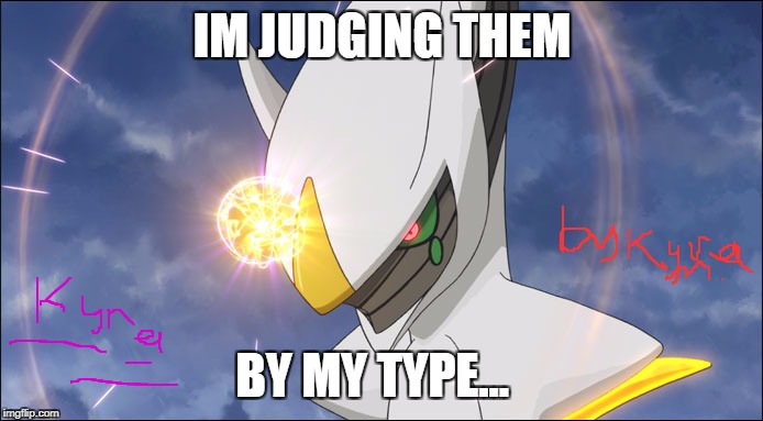 arceus judges  | IM JUDGING THEM; BY MY TYPE... | image tagged in pokemon sun and moon,dank,pokemon,nintendo,meme,game | made w/ Imgflip meme maker