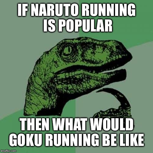 Philosoraptor Meme | IF NARUTO RUNNING IS POPULAR THEN WHAT WOULD GOKU RUNNING BE LIKE | image tagged in memes,philosoraptor | made w/ Imgflip meme maker