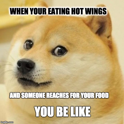 Doge | WHEN YOUR EATING HOT WINGS; AND SOMEONE REACHES FOR YOUR FOOD; YOU BE LIKE | image tagged in memes,doge | made w/ Imgflip meme maker