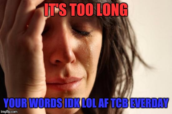Grammar nazis need not apply (response post) | IT'S TOO LONG; YOUR WORDS IDK LOL AF TCB EVERDAY | image tagged in memes,first world problems,spelling,grammar nazi,social media | made w/ Imgflip meme maker