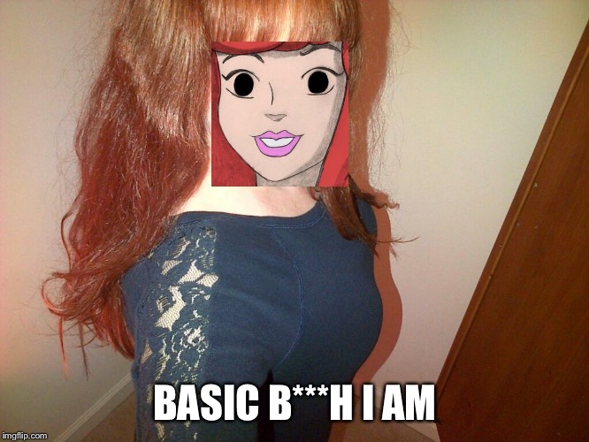 BASIC B***H I AM | made w/ Imgflip meme maker