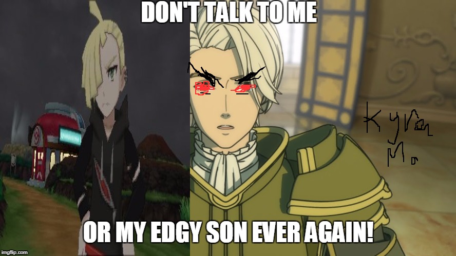 fernand from fire emblem edgy son is from pokemon | DON'T TALK TO ME; OR MY EDGY SON EVER AGAIN! | image tagged in pokemon sun and moon,pokemon,fire emblem,edgy,video game,nintendo | made w/ Imgflip meme maker