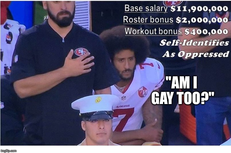 "AM I GAY TOO?" | image tagged in kaepernick blm | made w/ Imgflip meme maker